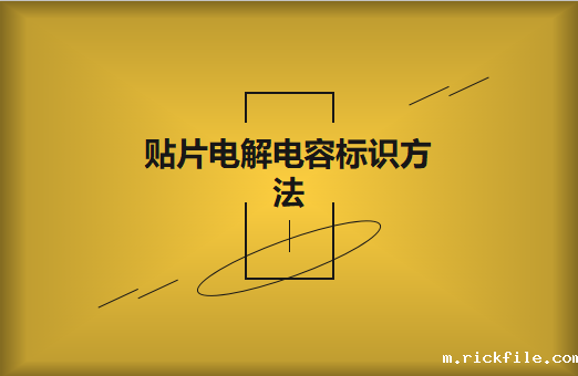 贴片电解电容标识方法是怎样的?怎么识别