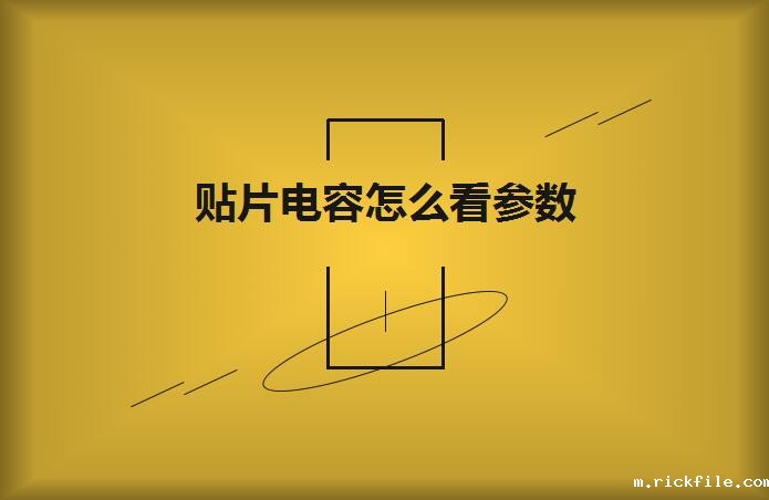 贴片电容怎么看参数？方法如下